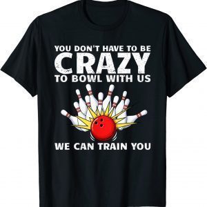 You Don't Have To Be Crazy To Bowl With Us We Can Train You Classic Shirt