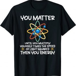 You Matter Then You Energy Atom Lovers Classic Shirt