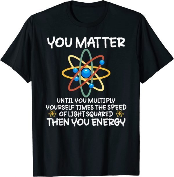 You Matter Then You Energy Atom Lovers Classic Shirt