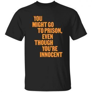 You might go to prison even though you’re innocent 2022 shirt