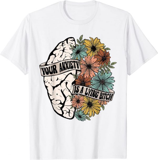 Your Anxiety Is A Lying Bitch Brain Flower 2022 Shirt