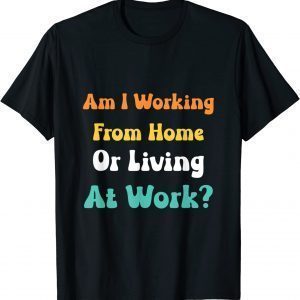 am i working from home or living at work Tee Shirt