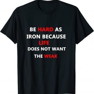 be hard as iron because life does not want the weak 2022 Shirt