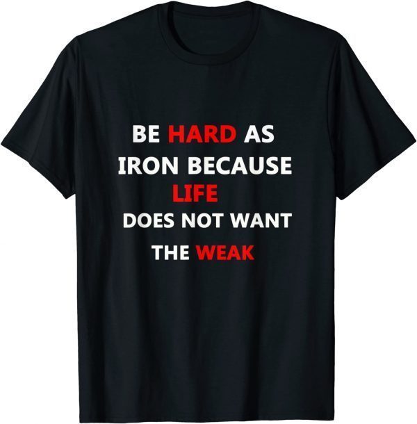 be hard as iron because life does not want the weak 2022 Shirt