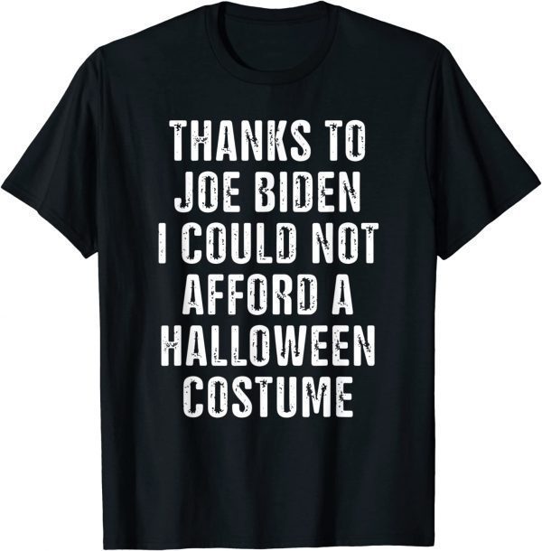 Thanks To Biden I Could Not Afford A Halloween Costume 2022 Shirt