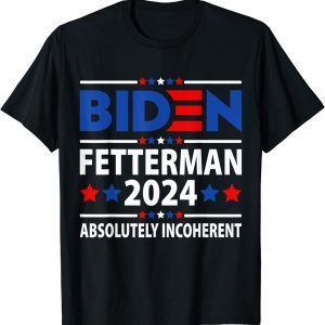 Biden Fetterman 2024 Absolutely Incoherent Anti Biden Limited Shirt