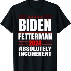 Biden Fetterman 2024 Absolutely Incoherent Usa T-Shirt