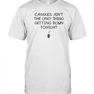Candles Ain't The Only Thing Getting Blown Tonight 2022 Shirt