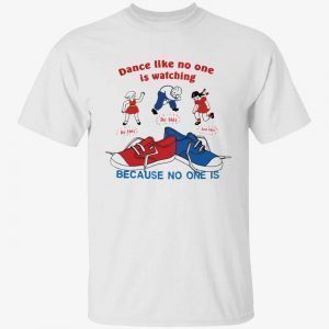 Dance like no one is watching because no one is 2022 Shirt