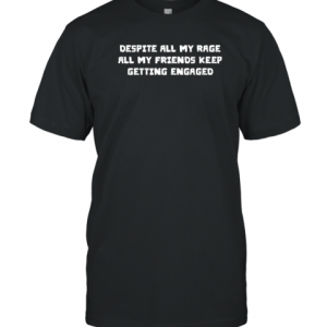 Despite All My Rage All My Friends Keep Getting Engaged Classic Shirt