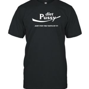 Diet Pussy Just For The Taste Of It 2022 Shirt