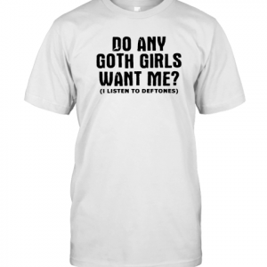 Do Any Goth Girls Want Me I Listen To Deftone Classic Shirt