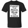 Forget the rock rub the cock Classic shirt
