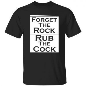 Forget the rock rub the cock Classic shirt