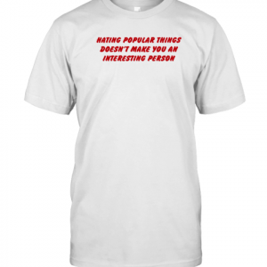Hating Popular Things Doesn't Make You An Interesting Person Classic Shirt