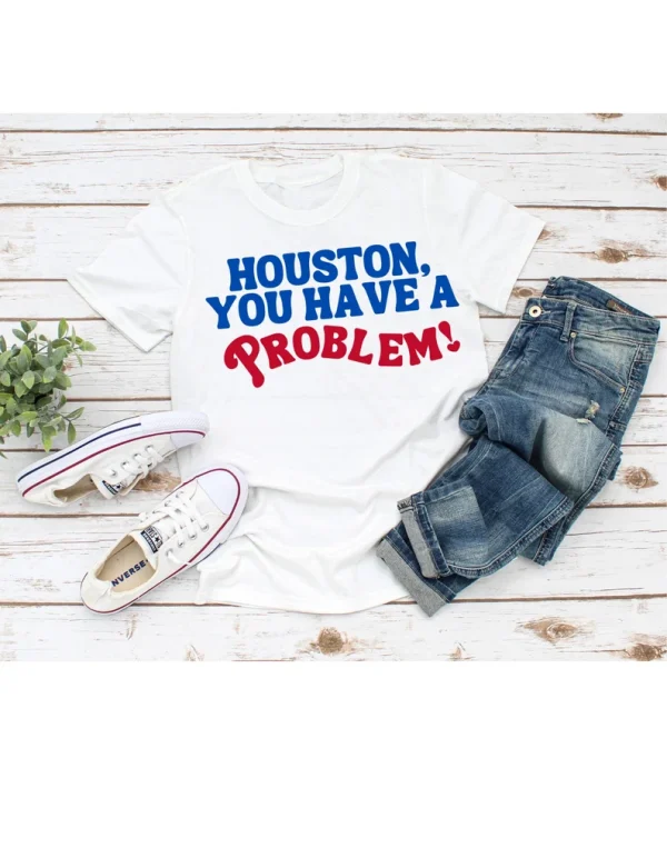 Houston, You Have A Problem 2022 Shirt