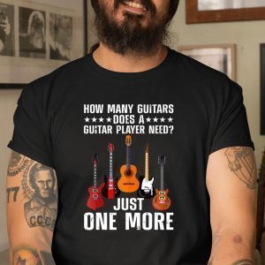 How Many Guitars Does A Guitar Player Need Just One More Classic Shirt