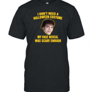 I Don't Need A Halloween Costume My Face Reveal Was Scary Enough Classic Shirt