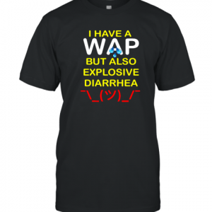I Have A Wap But Also Explosive Diarrhea Tee Shirt