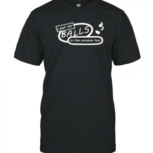 I Put My Balls In The Condom Too 2022 Shirt