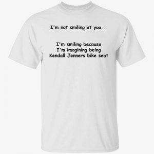 I’m not smiling at you i’m smiling because i’m imagining being 2022 shirt