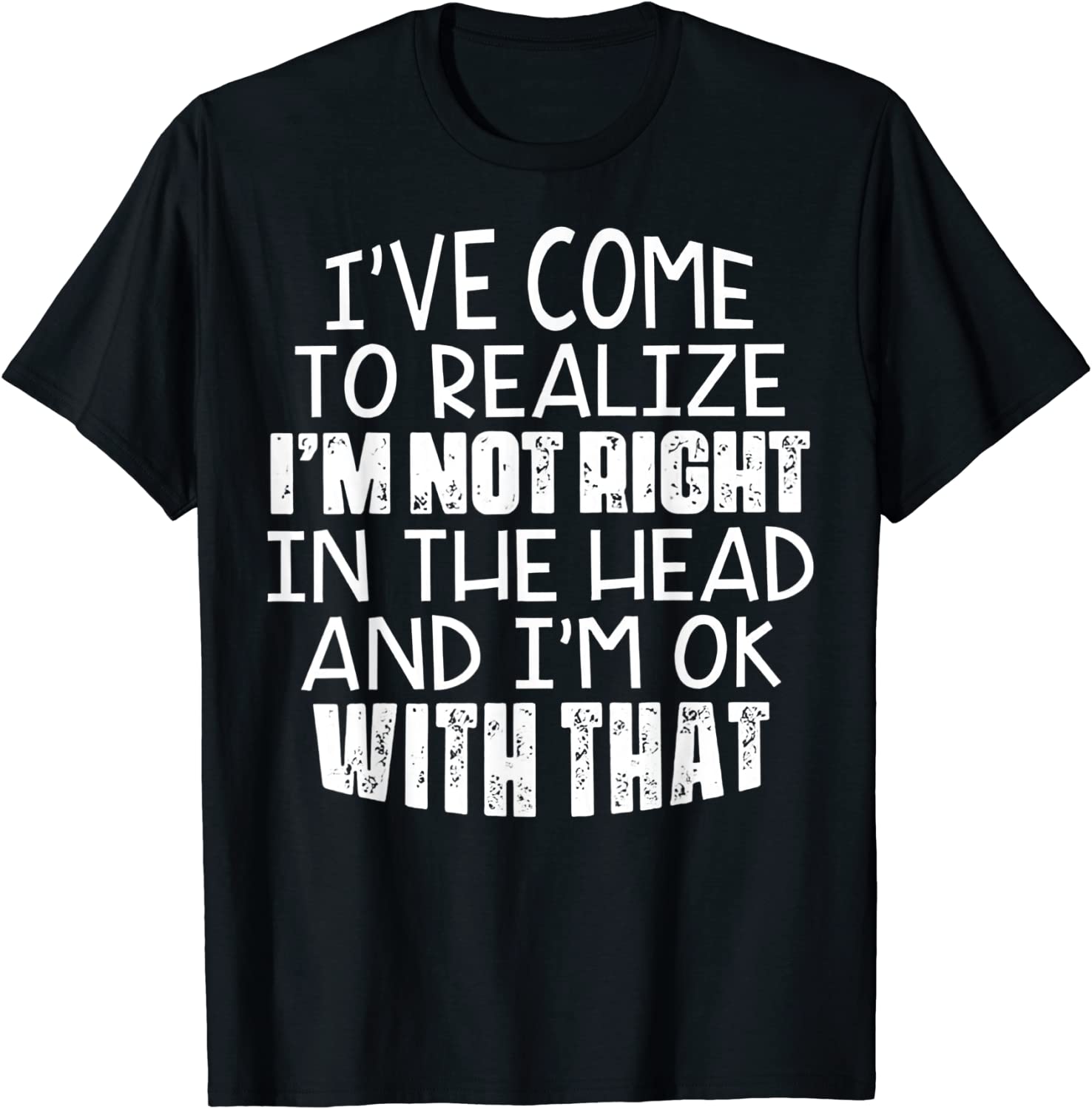I've Come To Realize I'm Not Right In The Head And I'm Ok 2022 Shirt