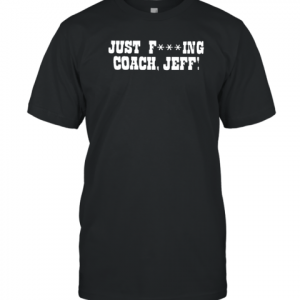 Just Fucking Coach Jeff Classic Shirt
