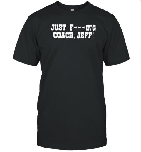 Just Fucking Coach Jeff Classic Shirt
