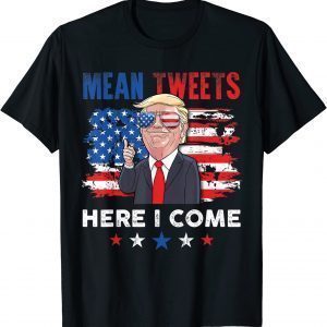 Mean Tweets Here I Come Trump Quote 2022 Shirt