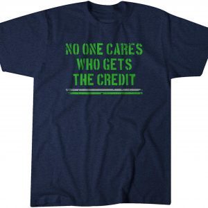 No One Cares Who Gets the Credit 2022 Shirt