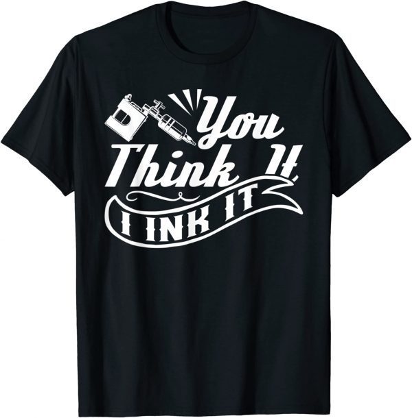 Tattoo Artist You Think It I Ink It Classic Shirt