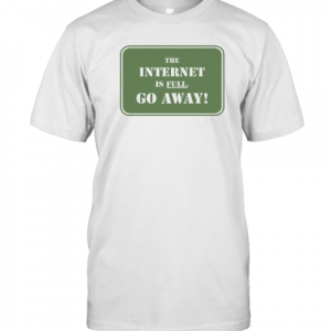 The Internet Is Full Go Away 2022 Shirt