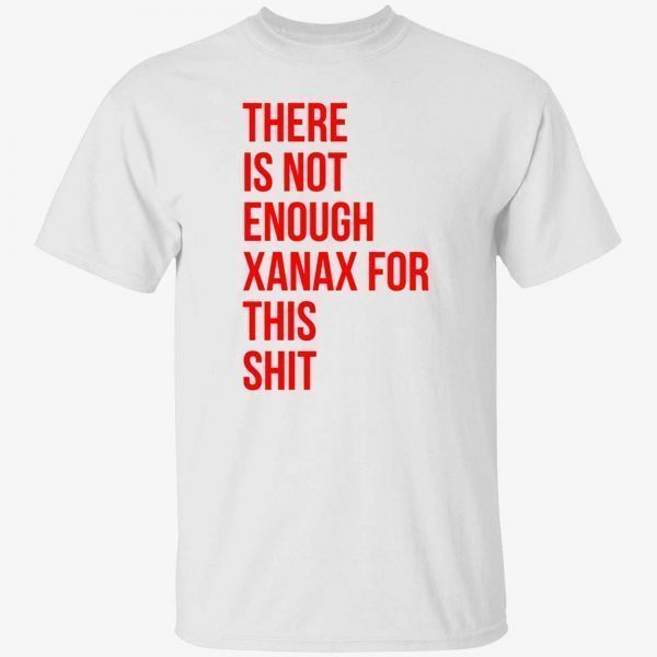 There is not enough xanax for this shit 2022 shirt