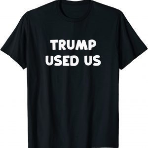 Trump Used Us He Used Us Classic Shirt