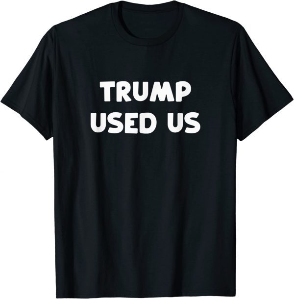 Trump Used Us He Used Us Classic Shirt