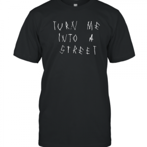 Turn Me Into A Street 2022 Shirt