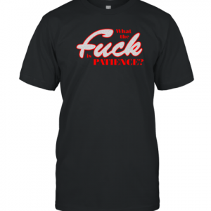 What The Fuck Is Patience Classic Shirt