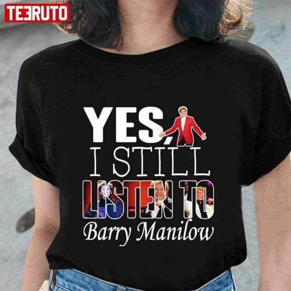Yes I Still Listen To Barry Manilow Classic shirt