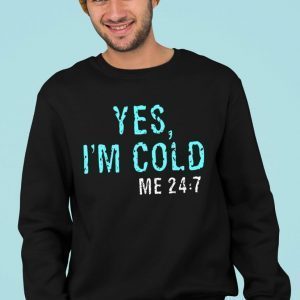 Yes, I’m Cold Me 24 7 Classic Shirt