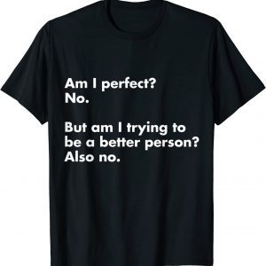Am I Perfect? No But Am I Trying To Be A Better Person 2022 Shirt