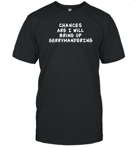 Chances Are I Will Bring Up Gerrymandering 2022 Shirt