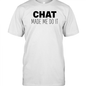 Chat Made Me Do It 2022 Shirt