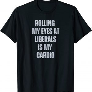 Conservative Rolling My Eyes At Liberals is My Cardio Tee Shirt