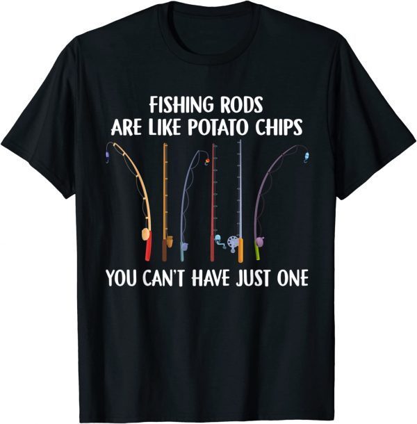Fishing Rods Are Like Potato Chips You Can’t Have Just One 2022 Shirt