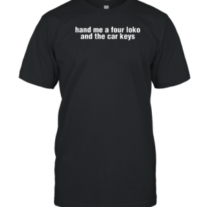 Hand Me A Four Loko And The Car Keys 2022 Shirt