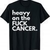 Heavy On The Fuck Cancer Classic Shirt