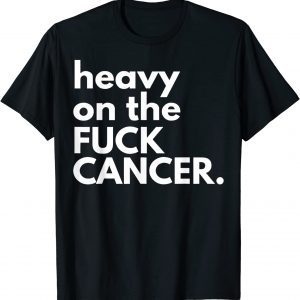 Heavy On The Fuck Cancer Classic Shirt