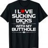 I Love Sucking Dicks With My Butt Hole 2022 Shirt