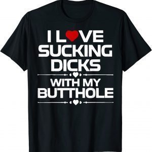 I Love Sucking Dicks With My Butt Hole 2022 Shirt