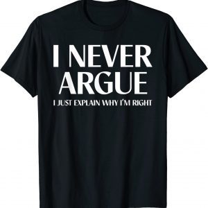 I Never Argue I Just Explain Why I'm Right 2022 Shirt